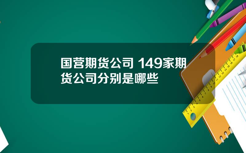 国营期货公司 149家期货公司分别是哪些